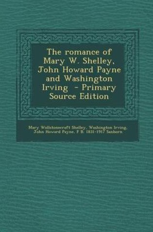 Cover of The Romance of Mary W. Shelley, John Howard Payne and Washington Irving - Primary Source Edition