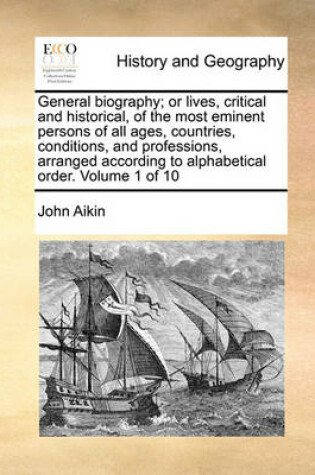 Cover of General Biography; Or Lives, Critical and Historical, of the Most Eminent Persons of All Ages, Countries, Conditions, and Professions, Arranged According to Alphabetical Order. Volume 1 of 10