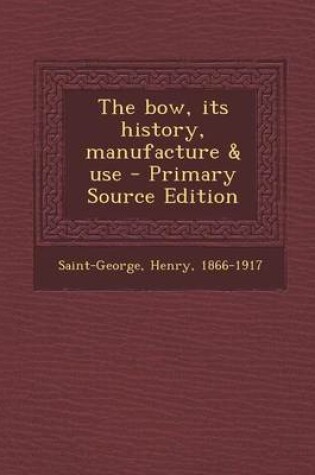 Cover of The Bow, Its History, Manufacture & Use - Primary Source Edition