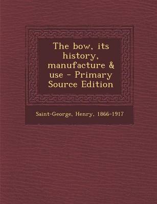Book cover for The Bow, Its History, Manufacture & Use - Primary Source Edition