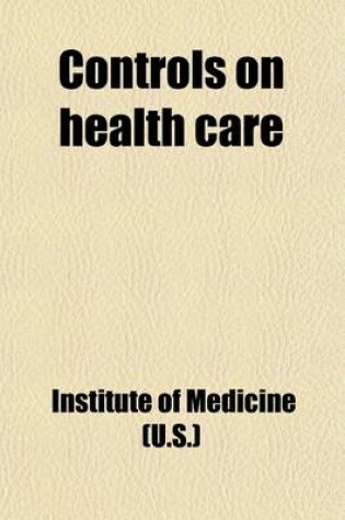 Cover of Controls on Health Care; Papers of the Conference on Regulation in the Health Industry, January 7-9, 1974 Volume 1974