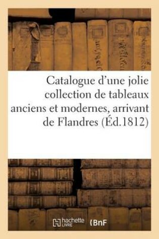 Cover of Catalogue d'Une Jolie Collection de Tableaux Anciens Et Modernes, Arrivant de Flandres