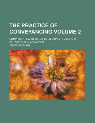 Book cover for The Practice of Conveyancing Volume 2; Comprising Every Usual Deed, Analytically and Synthetically Arranged