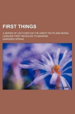 Cover of First Things Volume 2; A Series of Lectures on the Great Facts and Moral Lessons First Revealed to Mankind