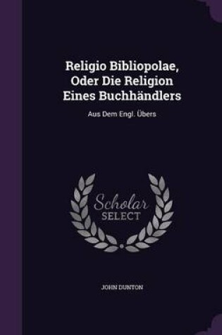 Cover of Religio Bibliopolae, Oder Die Religion Eines Buchhandlers