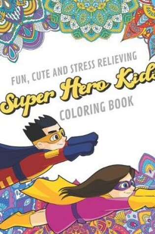 Cover of Fun Cute And Stress Relieving Super Hero Kids Coloring Book