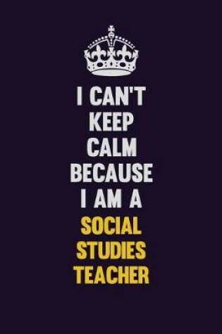 Cover of I Can't Keep Calm Because I Am A Social Studies Teacher