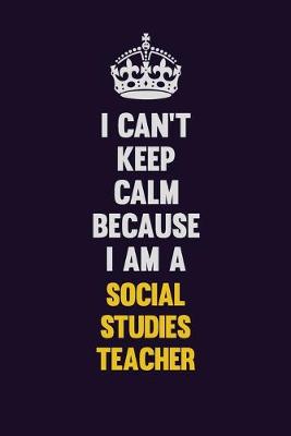 Book cover for I Can't Keep Calm Because I Am A Social Studies Teacher