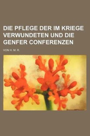 Cover of Die Pflege Der Im Kriege Verwundeten Und Die Genfer Conferenzen; Von H. M. R.