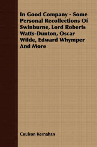 Cover of In Good Company - Some Personal Recollections Of Swinburne, Lord Roberts Watts-Dunton, Oscar Wilde, Edward Whymper And More