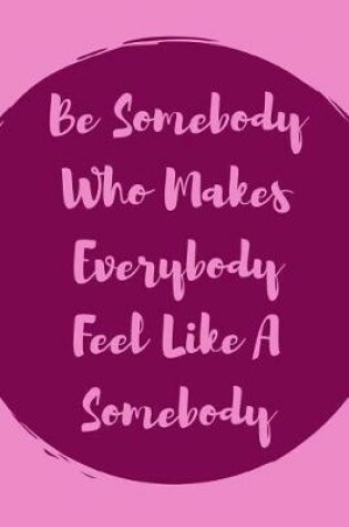 Cover of Be Somebody Who Makes Everybody Feel Like A Somebody