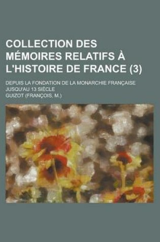 Cover of Collection Des Memoires Relatifs A L'Histoire de France; Depuis La Fondation de La Monarchie Francaise Jusqu'au 13 Siecle (3)