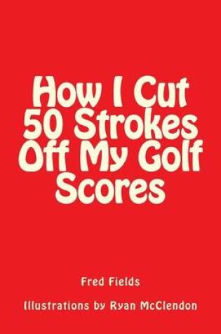 Cover of How I Cut 50 Strokes Off My Golf Scores