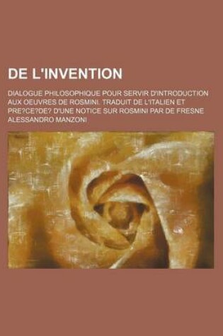 Cover of de L'Invention; Dialogue Philosophique Pour Servir D'Introduction Aux Oeuvres de Rosmini. Traduit de L'Italien Et Pre?ce?de? D'Une Notice Sur Rosmini Par de Fresne