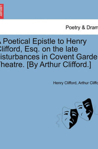 Cover of A Poetical Epistle to Henry Clifford, Esq. on the Late Disturbances in Covent Garden Theatre. [by Arthur Clifford.]