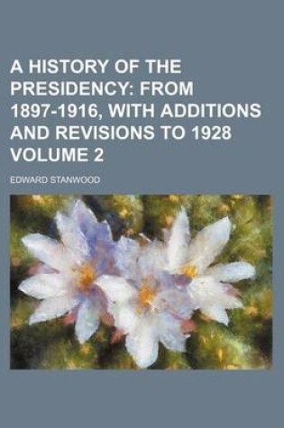 Cover of A History of the Presidency; From 1897-1916, with Additions and Revisions to 1928 Volume 2