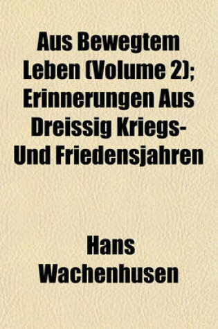 Cover of Aus Bewegtem Leben (Volume 2); Erinnerungen Aus Dreissig Kriegs- Und Friedensjahren