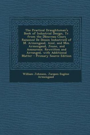 Cover of The Practical Draughtsman's Book of Industrial Design, Tr. from the [Nouveau Cours Raisonne de Dessin Industriel] of M. Armengaud, Aine, and MM. Armengaud, Jeune, and Amouroux. Rewritten and Arranged, with Additional Matter