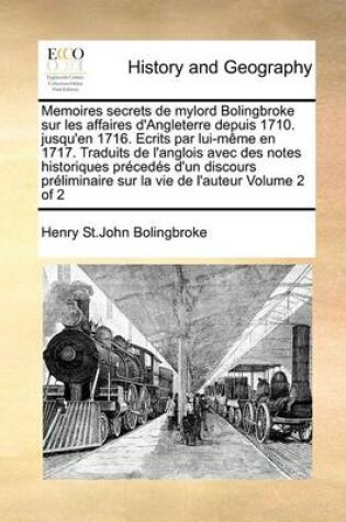 Cover of Memoires secrets de mylord Bolingbroke sur les affaires d'Angleterre depuis 1710. jusqu'en 1716. Ecrits par lui-meme en 1717. Traduits de l'anglois avec des notes historiques precedes d'un discours preliminaire sur la vie de l'auteur Volume 2 of 2