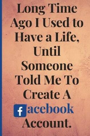 Cover of Long Time Ago I Used To Have A Life, Until Someone Told Me To Create A Facebook Account
