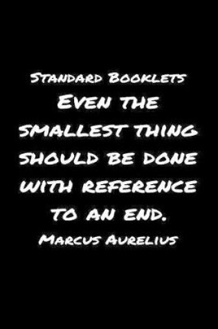 Cover of Standard Booklets Even the Smallest Thing Should Be Done with Reference to An End Marcus Aurelius