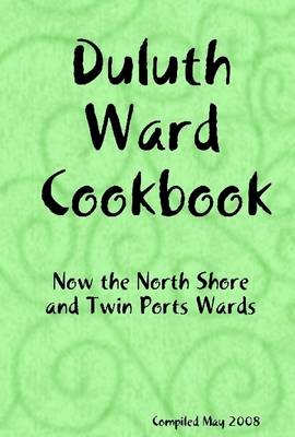 Book cover for Duluth Ward Cookbook: Now The North Shore and Twin Ports Wards Compiled May 2008