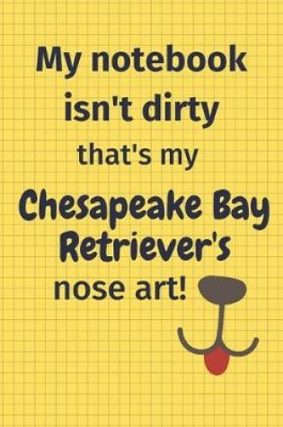 Cover of My Notebook Isn't Dirty That's My Chesapeake Bay Retriever's Nose Art