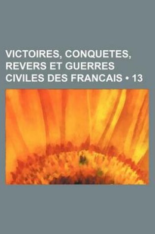 Cover of Victoires, Conquetes, Revers Et Guerres Civiles Des Francais (13 )