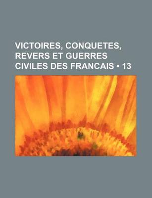 Book cover for Victoires, Conquetes, Revers Et Guerres Civiles Des Francais (13 )