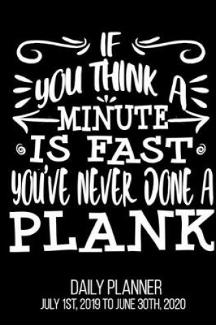 Cover of If You Think A Minute Is Fast You've Never Done A Plank Daily Planner July 1st, 2019 To June 30th, 2020