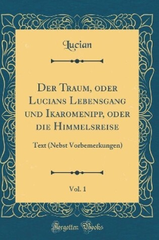 Cover of Der Traum, Oder Lucians Lebensgang Und Ikaromenipp, Oder Die Himmelsreise, Vol. 1