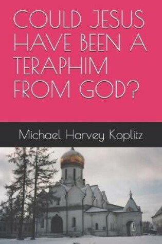 Cover of Could Jesus Have Been a Teraphim from God?