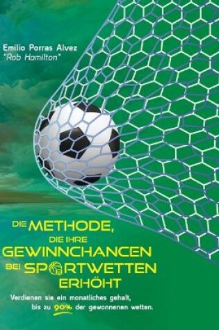 Cover of DIE METHODE, DIE IHRE GEWINNCHANCEN BEI SPORTWETTEN ERHÖHT. Verdienen Sie ein monatliches Gehalt, bis zu 90 % der gewonnenen Wetten.