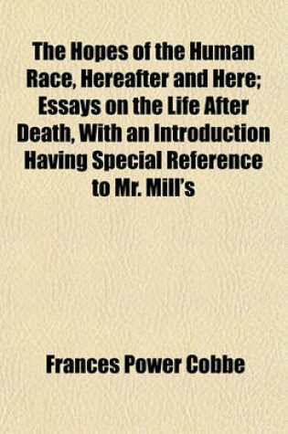 Cover of The Hopes of the Human Race, Hereafter and Here; Essays on the Life After Death, with an Introduction Having Special Reference to Mr. Mill's