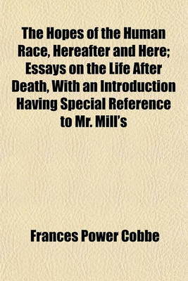 Book cover for The Hopes of the Human Race, Hereafter and Here; Essays on the Life After Death, with an Introduction Having Special Reference to Mr. Mill's