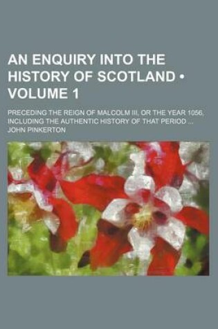 Cover of An Enquiry Into the History of Scotland (Volume 1); Preceding the Reign of Malcolm III, or the Year 1056, Including the Authentic History of That Period