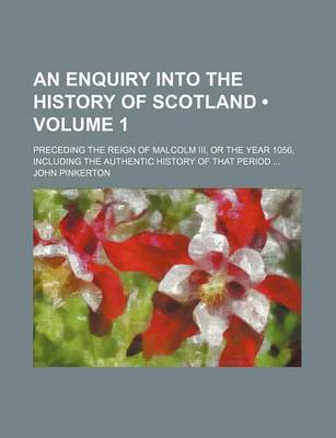 Book cover for An Enquiry Into the History of Scotland (Volume 1); Preceding the Reign of Malcolm III, or the Year 1056, Including the Authentic History of That Period