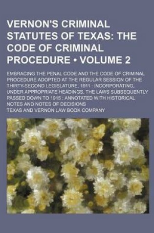 Cover of Vernon's Criminal Statutes of Texas (Volume 2); The Code of Criminal Procedure. Embracing the Penal Code and the Code of Criminal Procedure Adopted at the Regular Session of the Thirty-Second Legislature, 1911 Incorporating, Under Appropriate Headings, the