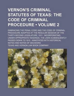 Book cover for Vernon's Criminal Statutes of Texas (Volume 2); The Code of Criminal Procedure. Embracing the Penal Code and the Code of Criminal Procedure Adopted at the Regular Session of the Thirty-Second Legislature, 1911 Incorporating, Under Appropriate Headings, the