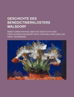 Book cover for Geschichte Des Benedictinerklosters Walsdorf; Nebst Einem Anhang Uber Die Geschichte Des Freifleckens Walsdorf Nach Urkundlichen Quellen