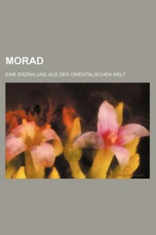 Cover of Morad; Eine Erzahlung Aus Der Orientalischen Welt