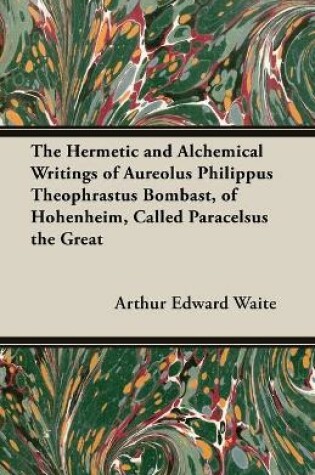 Cover of The Hermetic and Alchemical Writings of Aureolus Philippus Theophrastus Bombast, of Hohenheim, Called Paracelsus the Great