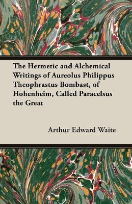 Book cover for The Hermetic and Alchemical Writings of Aureolus Philippus Theophrastus Bombast, of Hohenheim, Called Paracelsus the Great