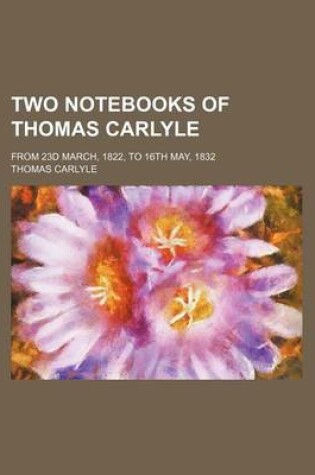 Cover of Two Notebooks of Thomas Carlyle; From 23d March, 1822, to 16th May, 1832