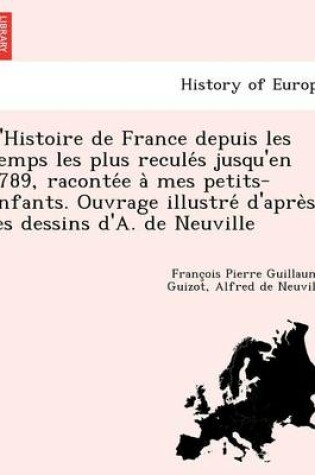 Cover of L'Histoire de France Depuis Les Temps Les Plus Recule S Jusqu'en 1789, Raconte E a Mes Petits-Enfants. Ouvrage Illustre D'Apre S Les Dessins D'A. de Neuville