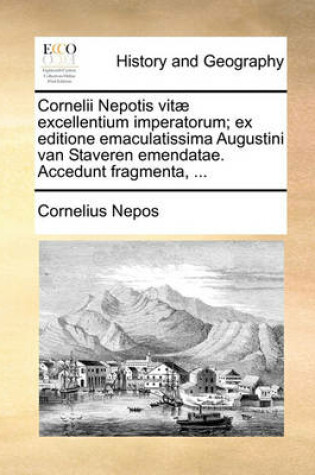 Cover of Cornelii Nepotis Vitae Excellentium Imperatorum; Ex Editione Emaculatissima Augustini Van Staveren Emendatae. Accedunt Fragmenta, ...