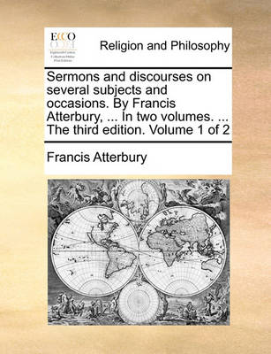 Book cover for Sermons and Discourses on Several Subjects and Occasions. by Francis Atterbury, ... in Two Volumes. ... the Third Edition. Volume 1 of 2