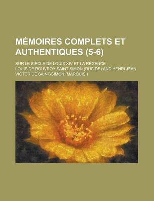 Book cover for Memoires Complets Et Authentiques; Sur Le Siecle de Louis XIV Et La Regence (5-6)