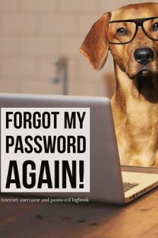Cover of Forgot My Password AGAIN! Internet Username and Password Logbook