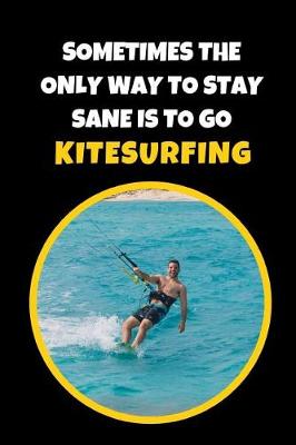 Book cover for Sometimes The Only Way To Stay Sane Is To Go Kitesurfing